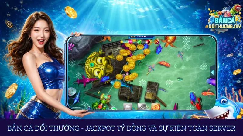 Bắn cá đổi thưởng - Jackpot tỷ đồng và sự kiện toàn server