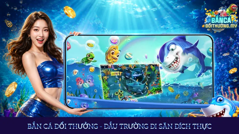 Bắn cá đổi thưởng - Đấu trường đi săn đích thực