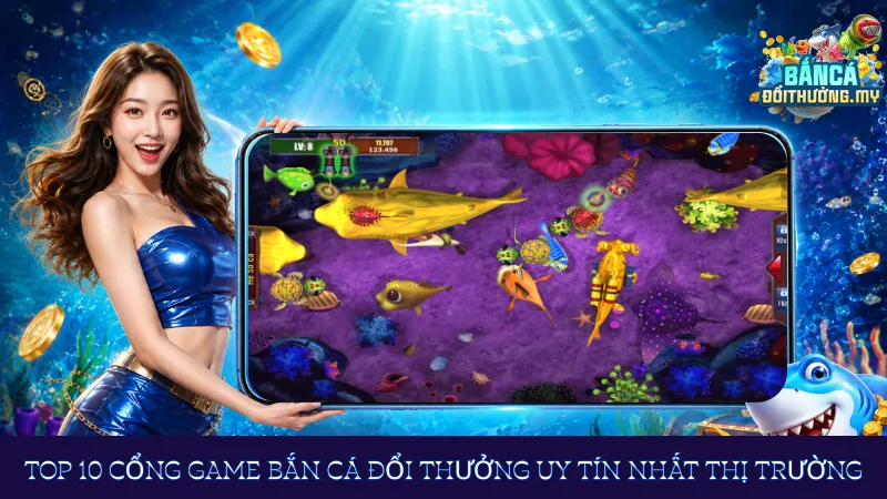 Top 10 cổng game bắn cá đổi thưởng uy tín nhất thị trường