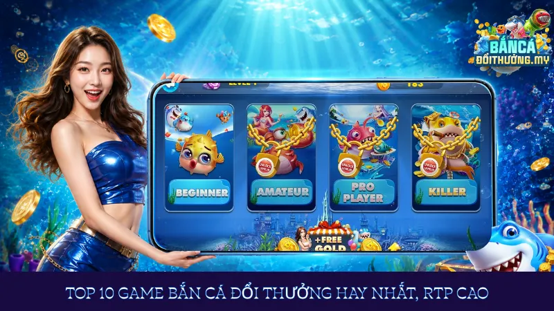 Top 10 game bắn cá đổi thưởng hay nhất, RTP cao